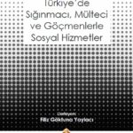 Kuramsal ve Uygulama Boyutları ile Türkiye’de Sığınmacı, Mülteci ve Göçmenlerle Sosyal Hizmetler