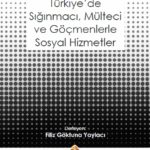 Kuramsal ve Uygulama Boyutları ile Türkiye’de Sığınmacı, Mülteci ve Göçmenlerle Sosyal Hizmetler